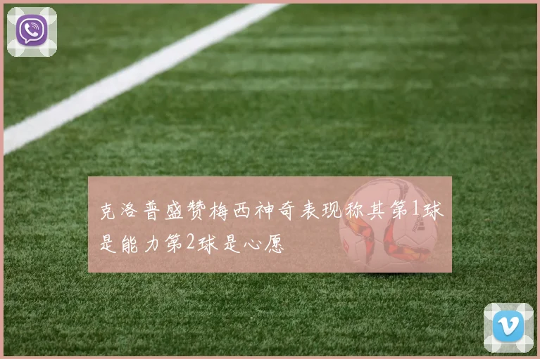 克洛普盛赞梅西神奇表现称其第1球是能力第2球是心愿