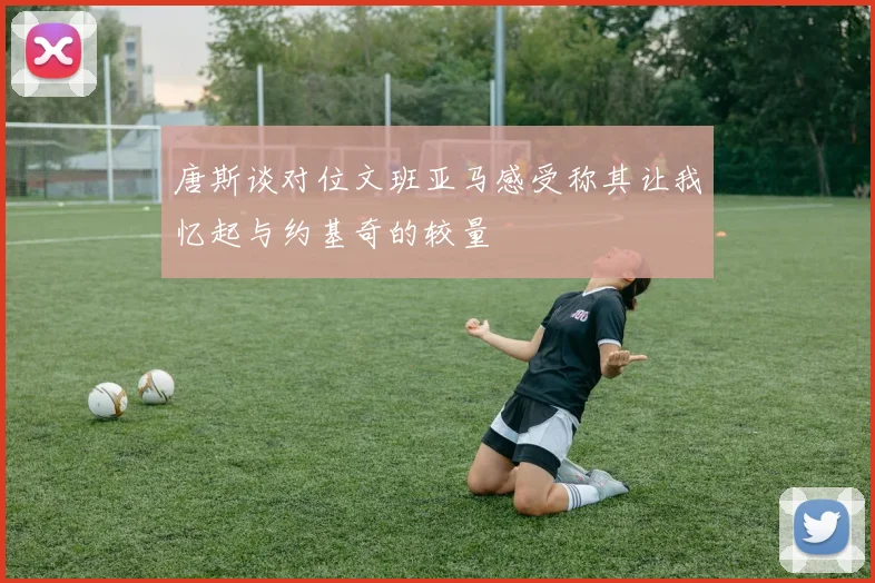 唐斯谈对位文班亚马感受称其让我忆起与约基奇的较量