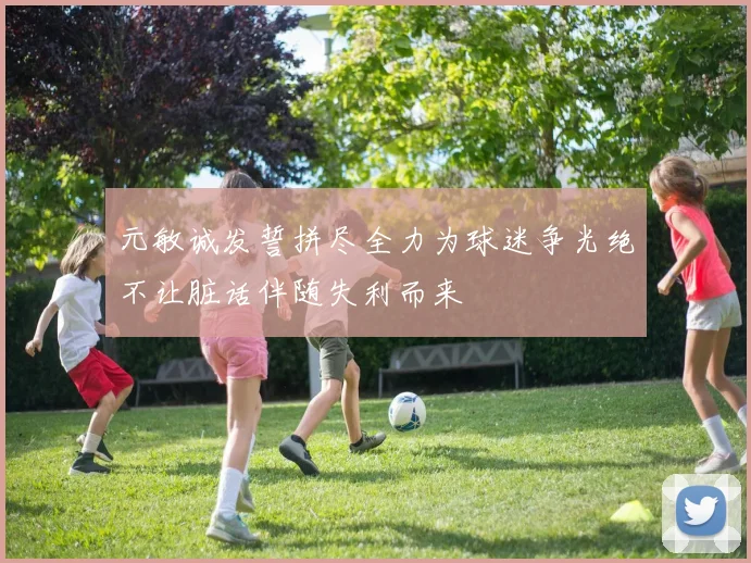 元敏诚发誓拼尽全力为球迷争光绝不让脏话伴随失利而来