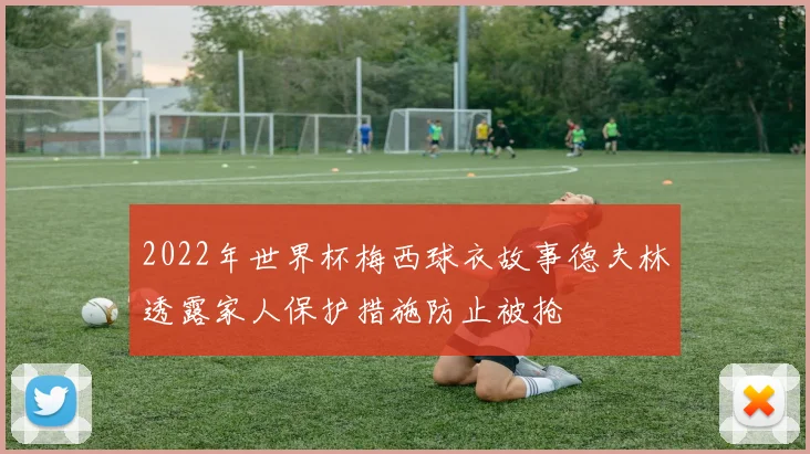 2022年世界杯梅西球衣故事德夫林透露家人保护措施防止被抢