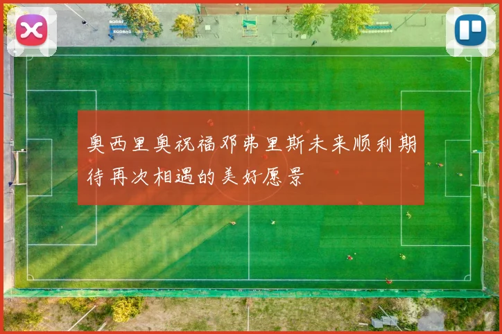 奥西里奥祝福邓弗里斯未来顺利期待再次相遇的美好愿景