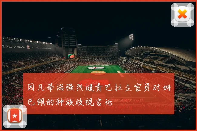 因凡蒂诺强烈谴责巴拉圭官员对姆巴佩的种族歧视言论