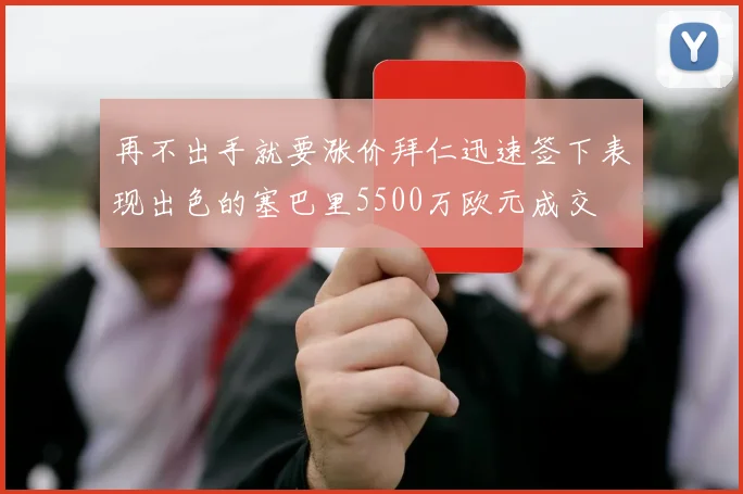 再不出手就要涨价拜仁迅速签下表现出色的塞巴里5500万欧元成交