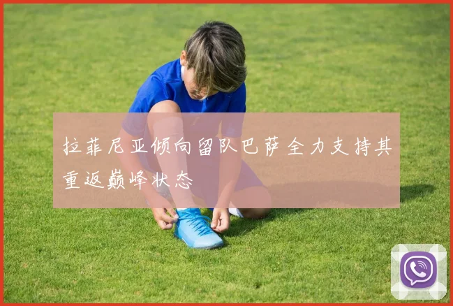 拉菲尼亚倾向留队巴萨全力支持其重返巅峰状态